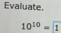 Evaluate.
10^(10)=1