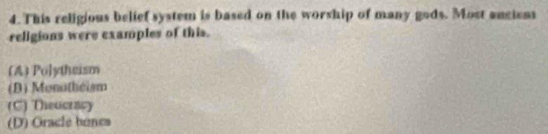 This religious belief system is based on the worship of many gods. Most anciens
religions were examples of this.
(A) Polytheism
(D) Monutheism
(C) Theocracy
(D) Oracle benes