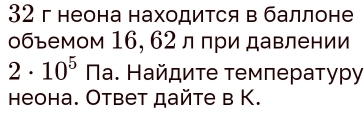 32 г неона находится в баллоне 
обьемом 16, 62 л при давлении
2· 10^5 Πа. Найдиτе τемлературу 
неона. Ответ дайте в K.