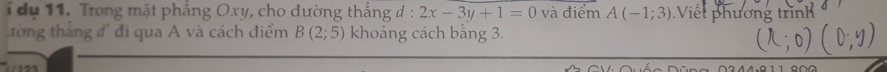 du 11. Trong mặt phẳng Oxy, cho đường thẳng đ : 2x-3y+1=0 và điểm A(-1;3) Viết phương trình 
ưòng thắng đ' đi qua A và cách điểm B(2;5) khoảng cách bằng 3.