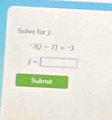 Solve for j
-3(j-7)=-3
j=□
Submit