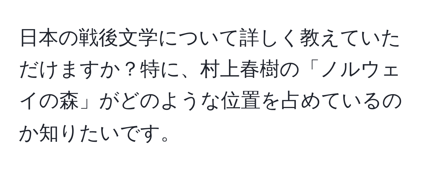 日本の戦後文学について詳しく教えていただけますか？特に、村上春樹の「ノルウェイの森」がどのような位置を占めているのか知りたいです。