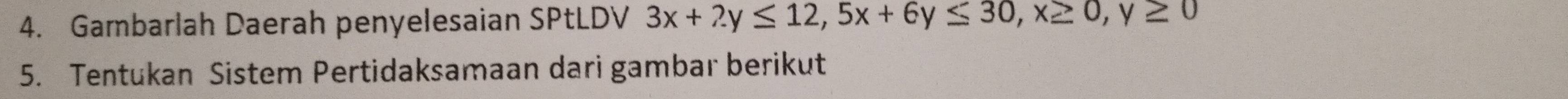 Gambarlah Daerah penyelesaian SPtLDV 3x+2y≤ 12, 5x+6y≤ 30, x≥ 0, y≥ 0
5. Tentukan Sistem Pertidaksamaan dari gambar berikut