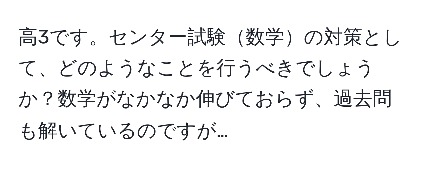 高3です。センター試験数学の対策として、どのようなことを行うべきでしょうか？数学がなかなか伸びておらず、過去問も解いているのですが…