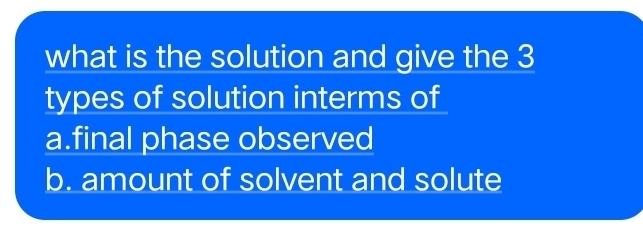 what is the solution and give the 3
types of solution interms of 
a.final phase observed 
b. amount of solvent and solute