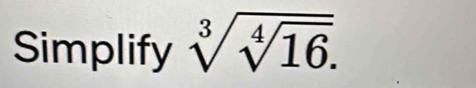 Simplify sqrt[3](sqrt [4]16).