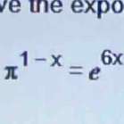 ve the expo
π^(1-x)=e^(6x)