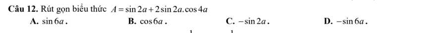 Rút gọn biểu thức A=sin 2a+2sin 2a.cos 4a
A. sin 6a. B. cos 6a. C. -sin 2a. D. -sin 6a.