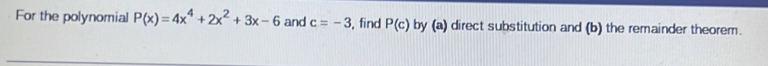 For the polynomial P(x)=4x^4+2x^2+3x-6 and c=-3 , find P(c) by (a) direct substitution and (b) the remainder theorem.