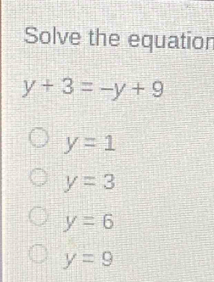 Solve the equation
y+3=-y+9
y=1
y=3
y=6
y=9