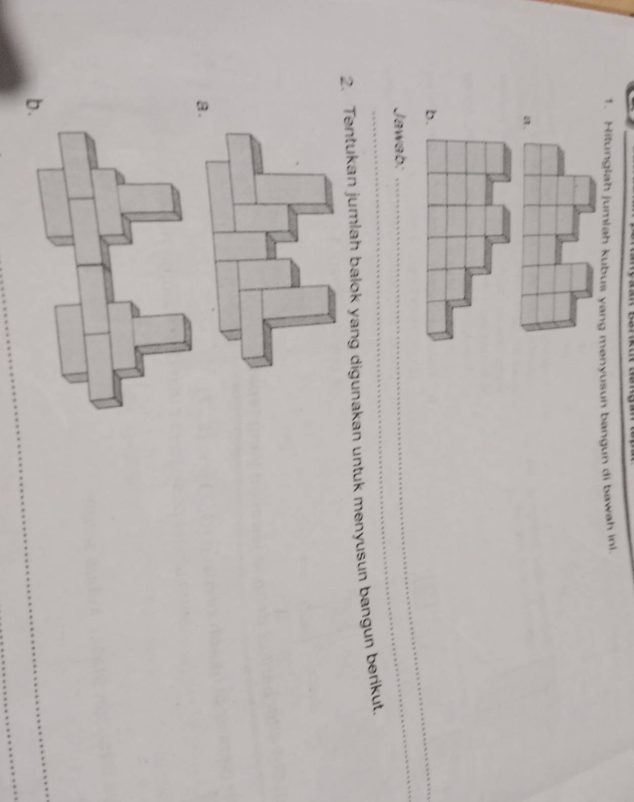 Hitunglah jumlah kubus yang menyusun bangun di bawah in 
B. 
b. 
_ 
Jawab: 
_ 
_ 
2. Tentukan jumlah balok yang digunakan untuk menyusun bangun berikut. 
b.