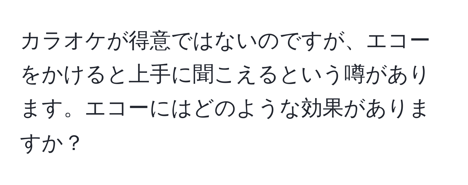 カラオケが得意ではないのですが、エコーをかけると上手に聞こえるという噂があります。エコーにはどのような効果がありますか？