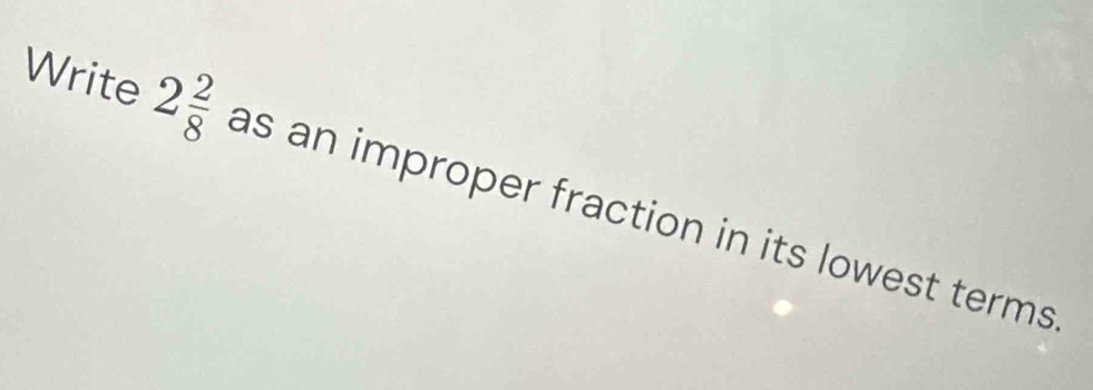 Write 2 2/8  as an improper fraction in its lowest terms .