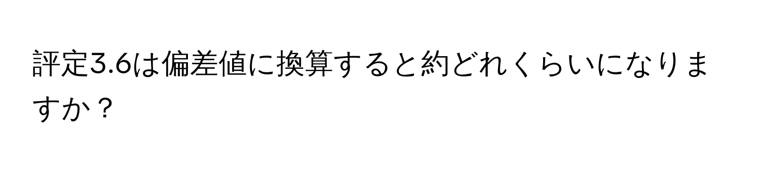 評定3.6は偏差値に換算すると約どれくらいになりますか？