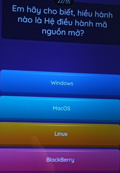 22/35
Em hãy cho biết, hiều hành
nào là Hệ điều hành mã
nguồn mở?
Windows
MacOS
Linux
BlackBerry