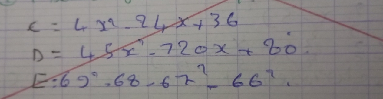 C=4x^2-24x+36
D=45x^2-720x+80
E:69°· 68,67^2-66^2.