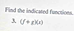 Find the indicated functions. 
3. (f+g)(x)