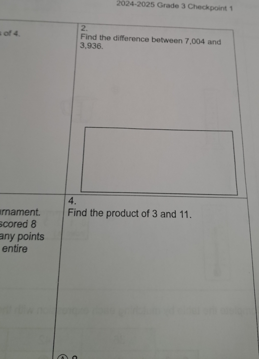 2024-2025 Grade 3 Checkpoint 1 
2. 
of 4. Find the difference between 7,004 and
3,936. 
4. 
rnament. Find the product of 3 and 11. 
scored 8
any points 
entire