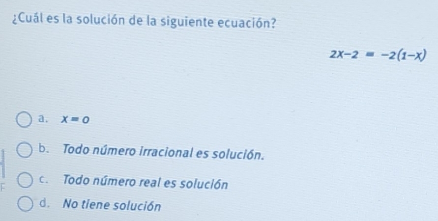 ¿Cuál es la solución de la siguiente ecuación?
2x-2=-2(1-x)
a. x=0
b. Todo número irracional es solución.
c. Todo número real es solución
d. No tiene solución