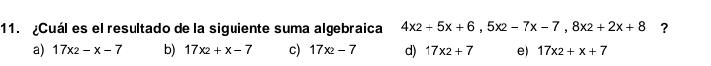 ¿Cuál es el resultado de la siguiente suma algebraica 4x2+5x+6, 5x2-7x-7, 8x2+2x+8 ?
a) 17x2-x-7 b) 17x_2+x-7 c) 17x2-7 d) 17x2+7 e) 17x2+x+7