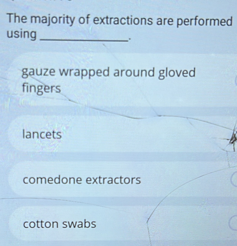 The majority of extractions are performed
using_
gauze wrapped around gloved
fingers
lancets
comedone extractors
cotton swabs