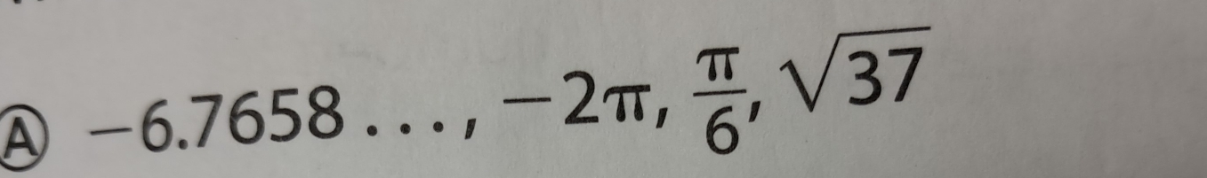 A -6.7658..., -2π ,  π /6 , sqrt(37)