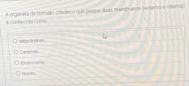 A organela de formato cilíndrico que possui duas membranas (externa e interna)
é conhecida como:
Mitocôndrias
Centríolo
Endossoma
Núcleo.