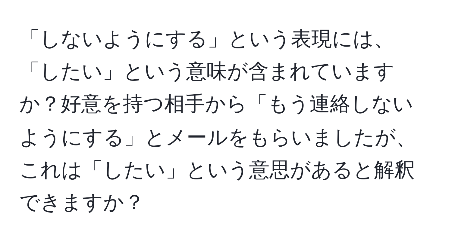 「しないようにする」という表現には、「したい」という意味が含まれていますか？好意を持つ相手から「もう連絡しないようにする」とメールをもらいましたが、これは「したい」という意思があると解釈できますか？