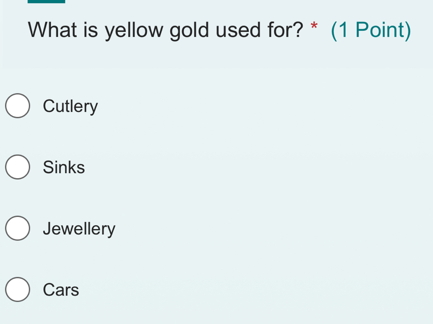 What is yellow gold used for? * (1 Point)
Cutlery
Sinks
Jewellery
Cars