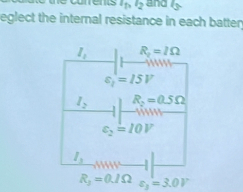 I_1>I_2 and 4
eglect the internal resistance in each batter
I_0
R_2=IOmega
varepsilon _i=15V
l_2 R_2=0.5Omega
varepsilon _2=10V
l_3  1/2  ifs^2 -
R_3=0.1Omega varepsilon _3=3.0V