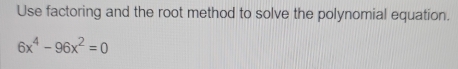 Use factoring and the root method to solve the polynomial equation.
6x^4-96x^2=0