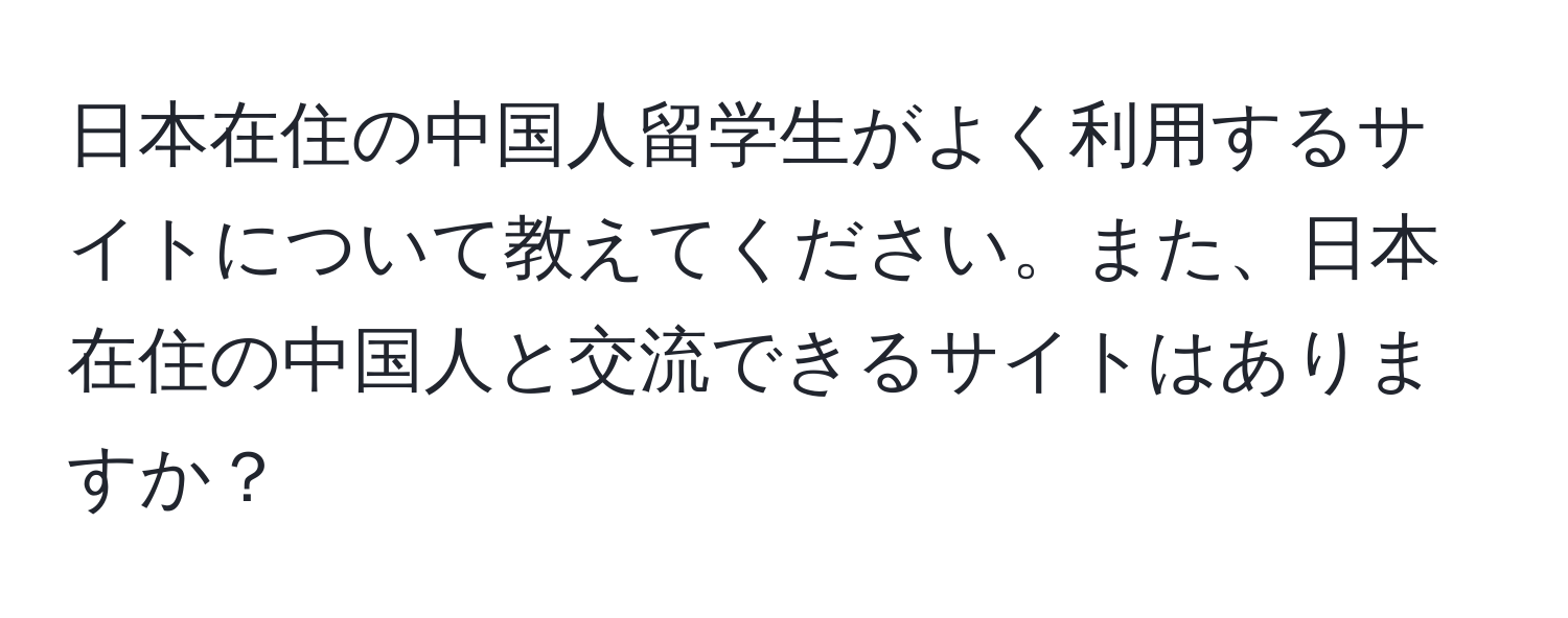 日本在住の中国人留学生がよく利用するサイトについて教えてください。また、日本在住の中国人と交流できるサイトはありますか？