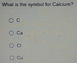 What is the symbol for Calcium?
C
Ca
Cl
Cu