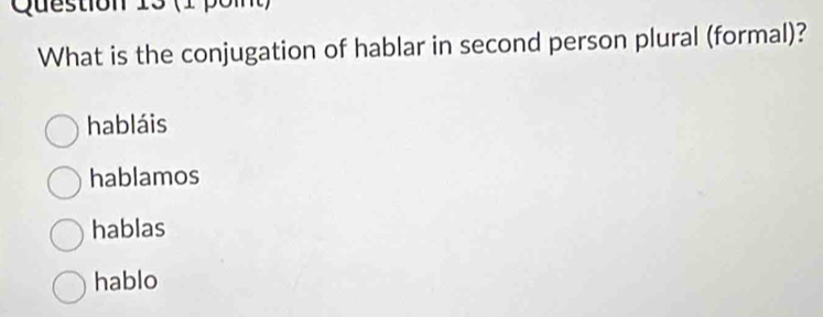 (1 o i 
What is the conjugation of hablar in second person plural (formal)?
habláis
hablamos
hablas
hablo