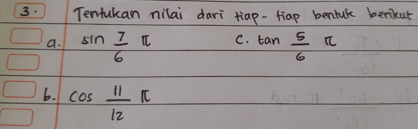 ) Tenfukan milai dari tiap-fiap bentuk berikur 
C. 
a. sin  7/6 π tan  5/6 π
6. cos  11/12 π