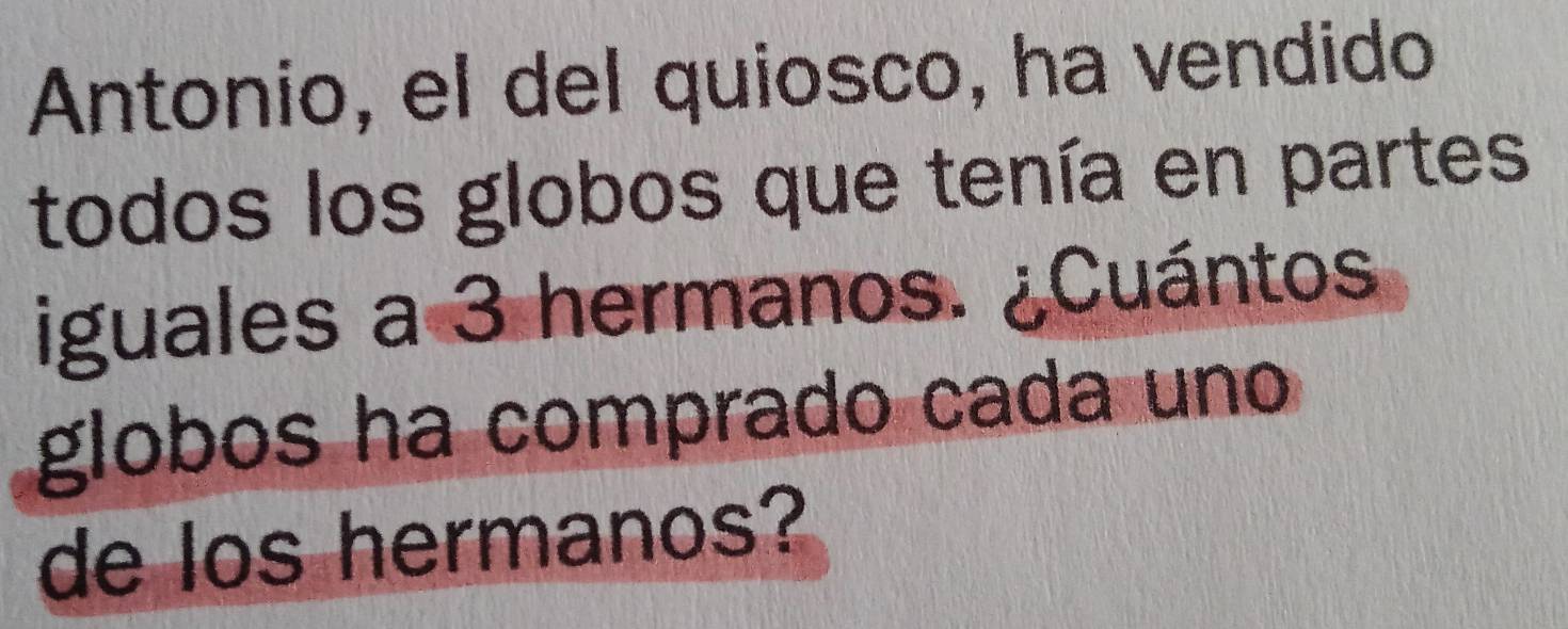 Antonio, el del quiosco, ha vendido 
todos los globos que tenía en partes 
iguales a 3 hermanos. ¿Cuántos 
globos ha comprado cada uno 
de los hermanos?