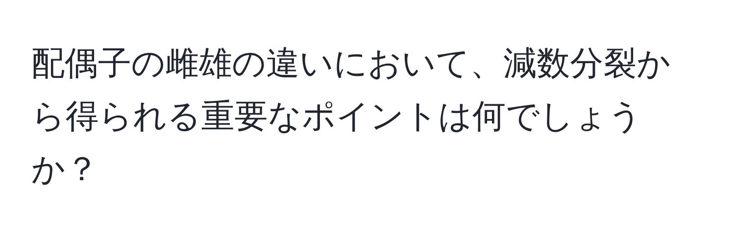 配偶子の雌雄の違いにおいて、減数分裂から得られる重要なポイントは何でしょうか？