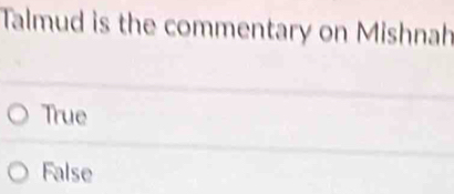 Talmud is the commentary on Mishnah
True
False