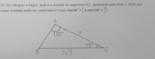 No triângulo a seguir, qual é a medida do segmento AC, destacada pela letra x, dado que
essas medidas estão em centimetros? (Use: sen 30°= 1/2  e sen 135°= sqrt(2)/2 )