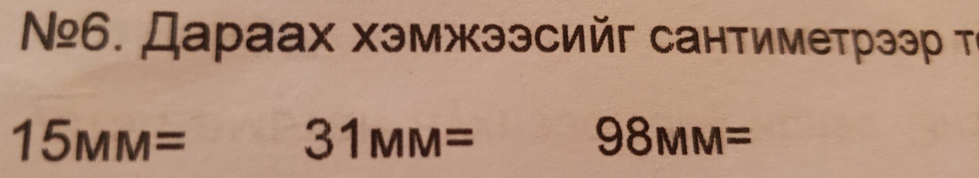 Nº6. Дараах хэмжээсийг сантиметрээр τι
15MM=
31MM=
98MM=