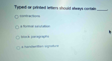 Typed or printed letters should always contain_
contractions
a formal salutation
block paragraphs
a handwritten signature