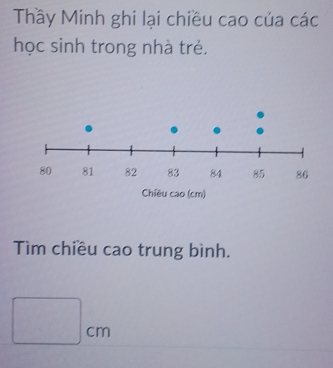 Thầy Minh ghi lại chiều cao của các 
học sinh trong nhà trẻ. 
Tìm chiều cao trung bình.
□ cm