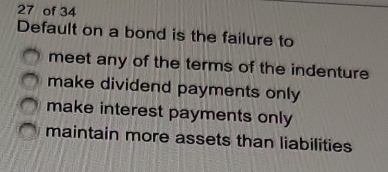 of 34
Default on a bond is the failure to
meet any of the terms of the indenture
make dividend payments only
make interest payments only
maintain more assets than liabilities