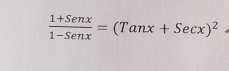  (1+Senx)/1-Senx =(Tanx+Secx)^2