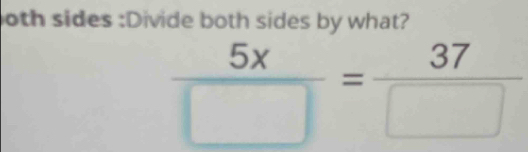 oth sides :Divide both sides by what?
 5x/□  = 37/□  