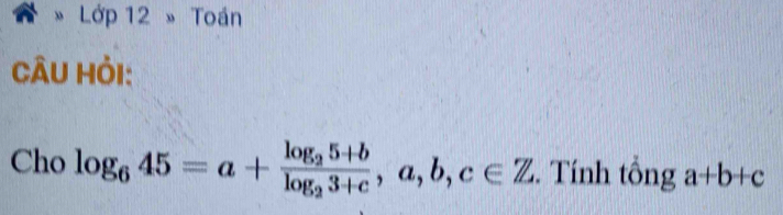 Lớp 12 » Toán
CÂU Hỏi:
Cho log _645=a+frac log _25+blog _23+c, a, b, c∈ Z. Tính tổng a+b+c