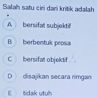 Salah satu ciri dari kritik adalah
A bersifat subjektif
B berbentuk prosa
C bersifat objektif
D disajikan secara rimgan
E tidak utuh