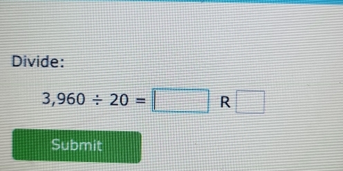 Divide:
3,960/ 20=□ R □ 
Submit