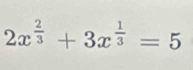 2x^(frac 2)3+3x^(frac 1)3=5