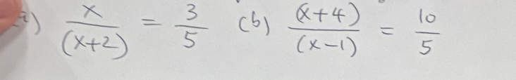 ()  x/(x+2) = 3/5 (b) ((x+4))/(x-1) = 10/5 